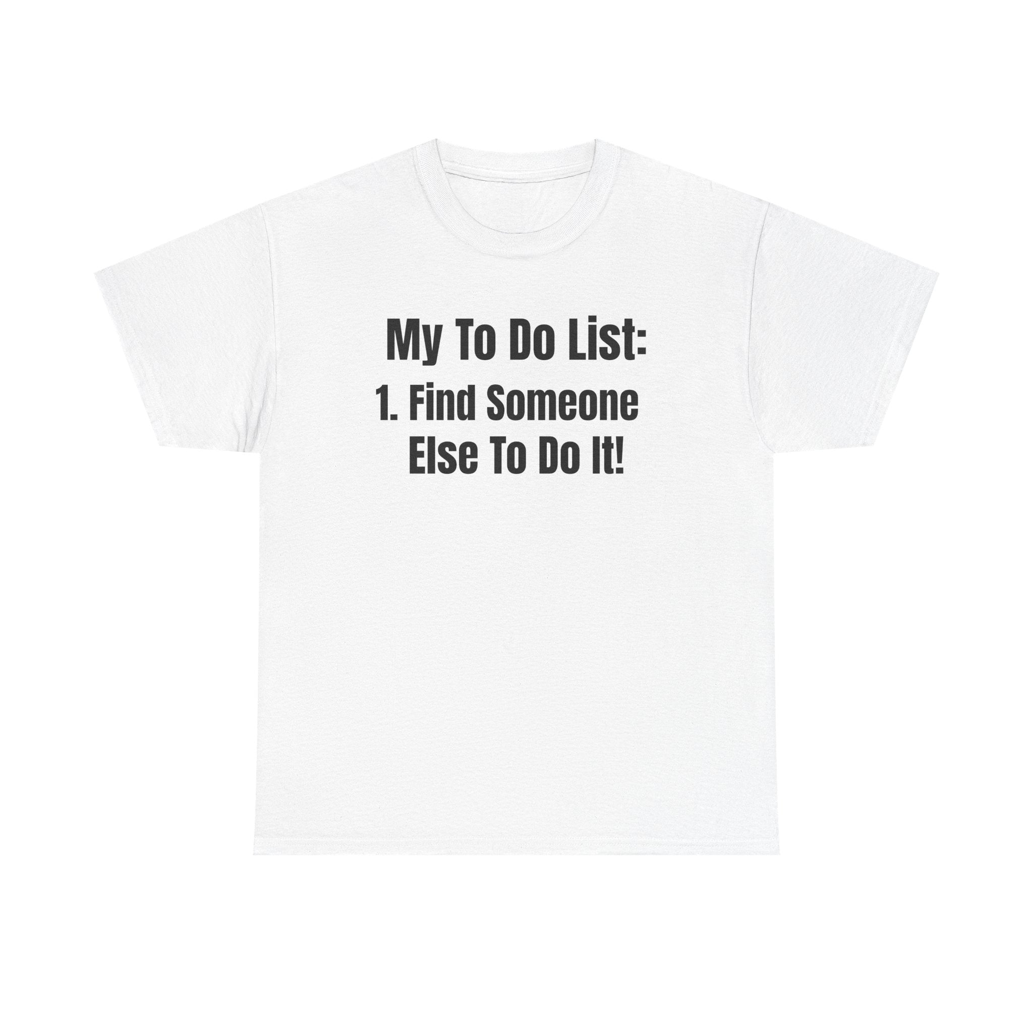Funny T-Shirt "My To Do List: Find Someone Else To Do It" — Humorous Novelty Tee